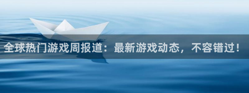 高德娱乐平台登录线路：全球热门游戏周报道：最新游戏动态，不容