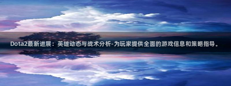 高德娱乐Ii：Dota2最新进展：英雄动态与战术分析-为玩家