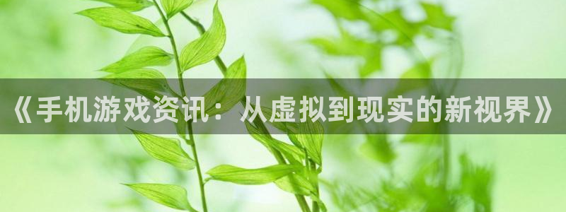 高德娱乐科技：《手机游戏资讯：从虚拟到现实的新视界》