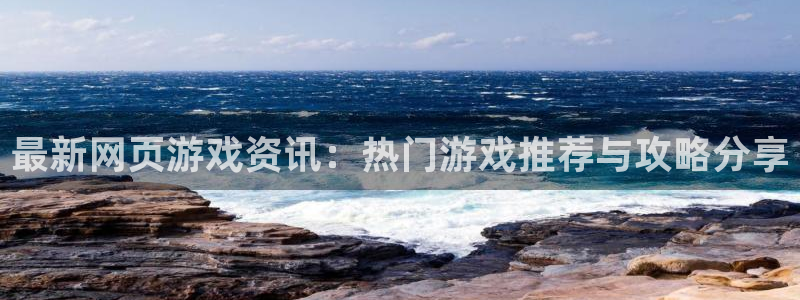 高德娱乐：最新网页游戏资讯：热门游戏推荐与攻略分享