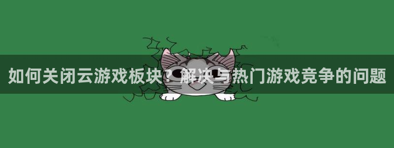 高德娱乐app：如何关闭云游戏板块？解决与热门游戏竞争的问题