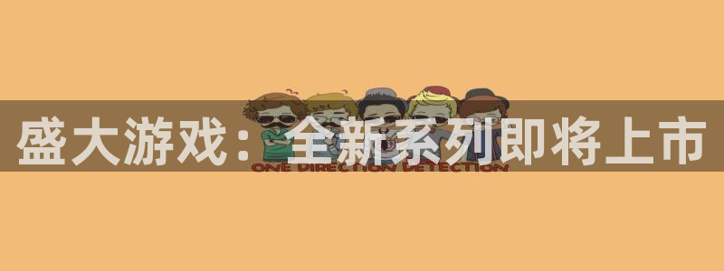 高德娱乐注册测速：盛大游戏：全新系列即将上市