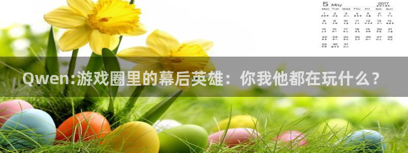 高德娱乐官方平台：Qwen:游戏圈里的幕后英雄：你我他都在玩