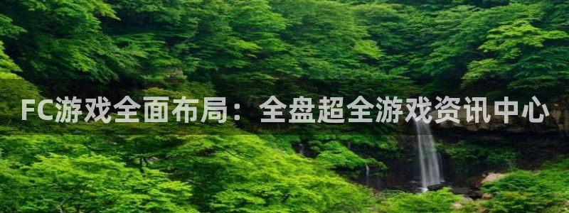 高德娱乐app：FC游戏全面布局：全盘超全游戏资讯中心